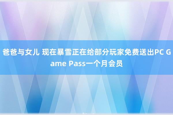 爸爸与女儿 现在暴雪正在给部分玩家免费送出PC Game Pass一个月会员